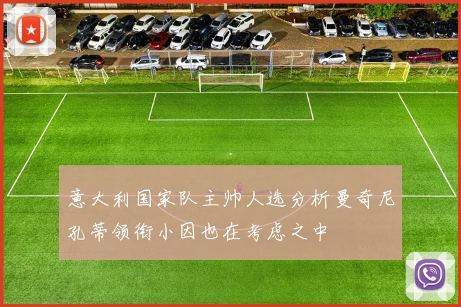 意大利国家队主帅人选分析曼奇尼孔蒂领衔小因也在考虑之中