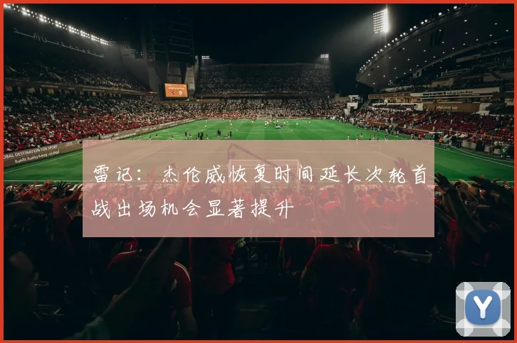 雷记：杰伦威恢复时间延长次轮首战出场机会显著提升