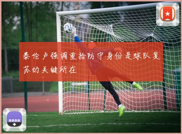 泰伦卢强调重拾防守身份是球队复苏的关键所在